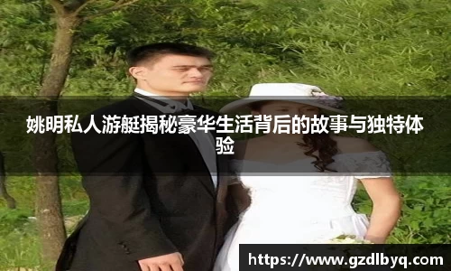 姚明私人游艇揭秘豪华生活背后的故事与独特体验