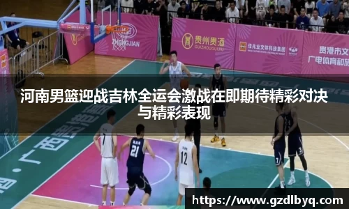 河南男篮迎战吉林全运会激战在即期待精彩对决与精彩表现