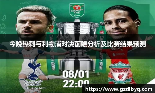 今晚热刺与利物浦对决前瞻分析及比赛结果预测