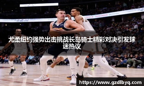 尤柔纽约强势出击挑战长岛骑士精彩对决引发球迷热议