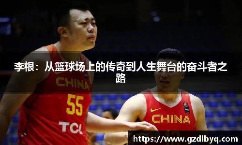李根：从篮球场上的传奇到人生舞台的奋斗者之路