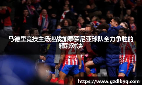 马德里竞技主场迎战加泰罗尼亚球队全力争胜的精彩对决