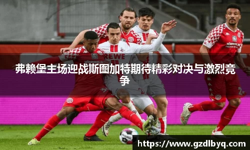弗赖堡主场迎战斯图加特期待精彩对决与激烈竞争