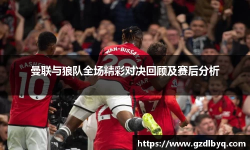 曼联与狼队全场精彩对决回顾及赛后分析