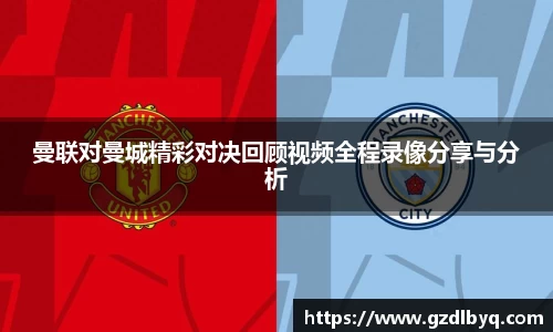 曼联对曼城精彩对决回顾视频全程录像分享与分析