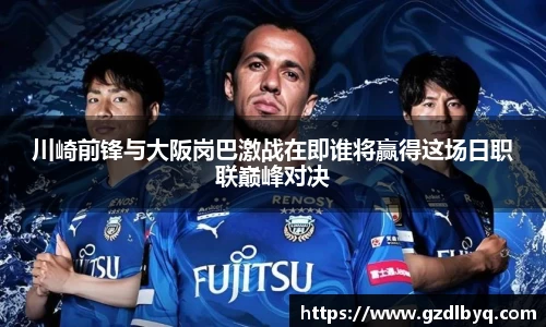 川崎前锋与大阪岗巴激战在即谁将赢得这场日职联巅峰对决